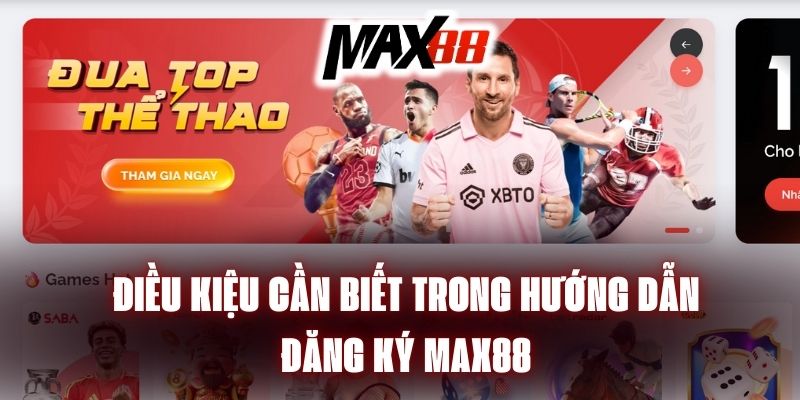 Điều kiện cần biết trong hướng dẫn đăng ký Max88