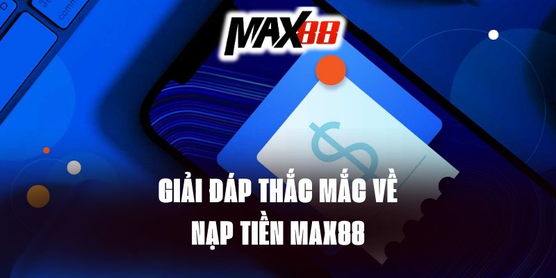 Giải đáp thắc mắc về nạp tiền tại Max88