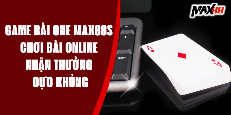 Game Bài One MAX88 - Chơi Bài Online Nhận Thưởng Cực Khủng