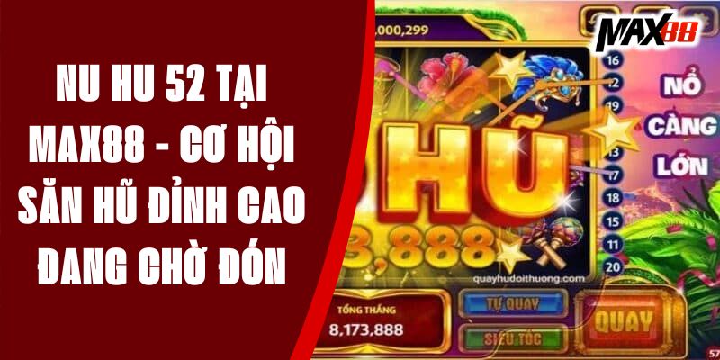 Nu Hu 52 Tại Max88 - Cơ Hội Săn Hũ Đỉnh Cao Đang Chờ Đón