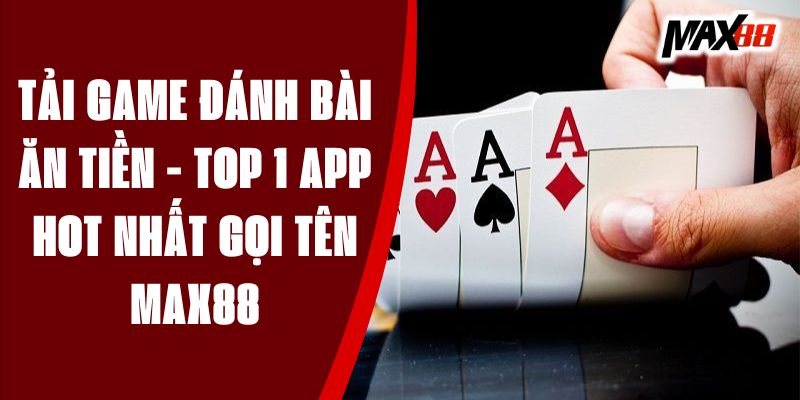 Tải Game Đánh Bài Ăn Tiền - Top 1 App Hot Nhất Gọi Tên MAX88