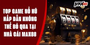 Top Game Nổ Hũ Hấp Dẫn Không Thể Bỏ Qua Tại Nhà Cái Max88