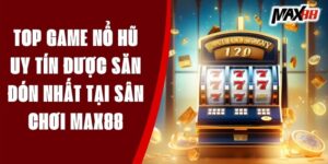 Top Game Nổ Hũ Uy Tín Được Săn Đón Nhất Tại Sân Chơi Max88