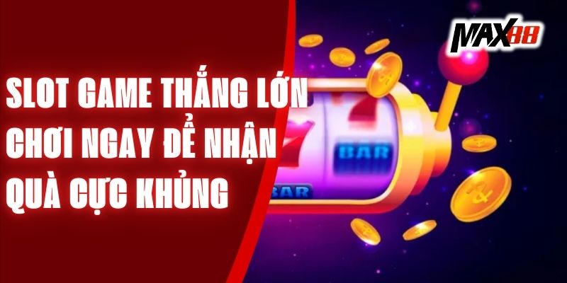 Slot Game Thắng Lớn - Chơi Ngay Để Nhận Quà Cực Khủng